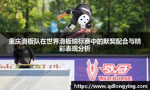 重庆滑板队在世界滑板锦标赛中的默契配合与精彩表现分析