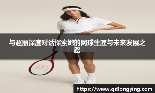 与赵丽深度对话探索她的网球生涯与未来发展之路