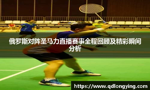 俄罗斯对阵圣马力直播赛事全程回顾及精彩瞬间分析