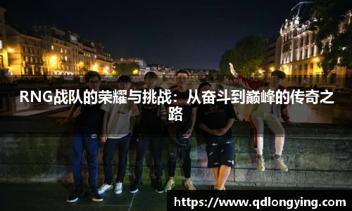 RNG战队的荣耀与挑战：从奋斗到巅峰的传奇之路